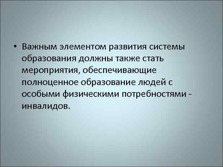  • Важным элементом развития системы образования должны также стать мероприятия, обеспечивающие полноценное образование