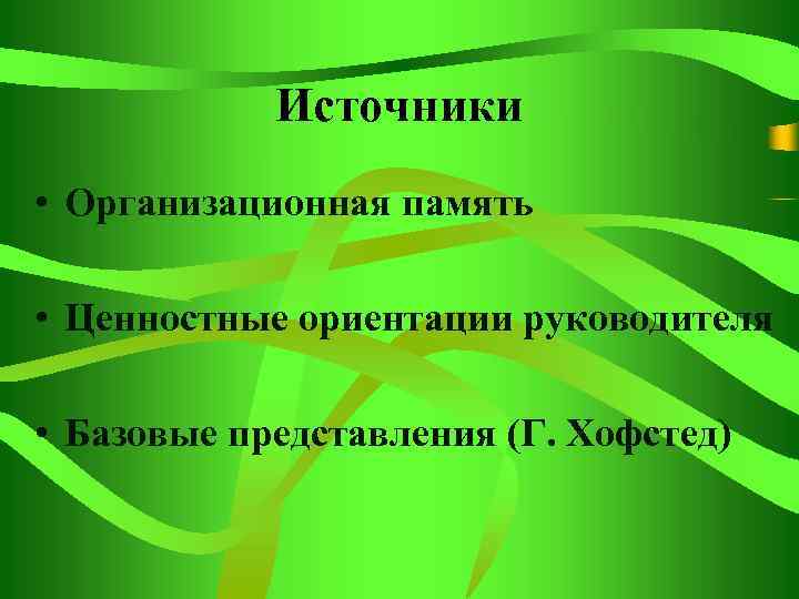 Источники • Организационная память • Ценностные ориентации руководителя • Базовые представления (Г. Хофстед) 