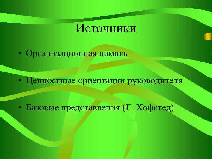 Источники • Организационная память • Ценностные ориентации руководителя • Базовые представления (Г. Хофстед) 