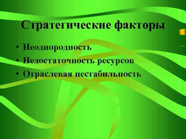 Стратегические факторы • Неоднородность • Недостаточность ресурсов • Отраслевая нестабильность 