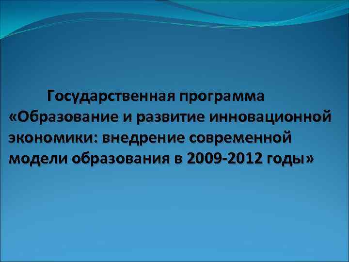 Государственная программа «Образование и развитие инновационной экономики: внедрение современной модели образования в 2009 -2012