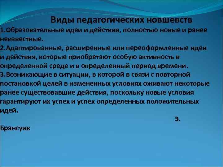 Виды педагогических новшевств 1. Образовательные идеи и действия, полностью новые и ранее неизвестные. 2.