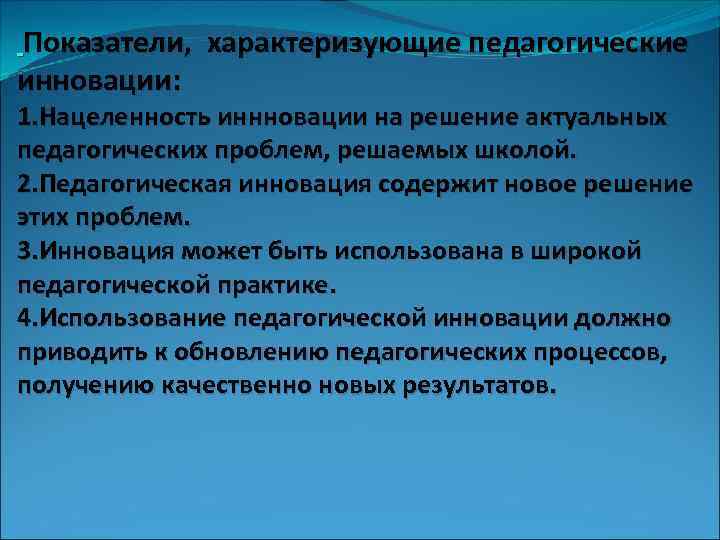 Показатели, характеризующие педагогические инновации: 1. Нацеленность иннновации на решение актуальных педагогических проблем, решаемых школой.