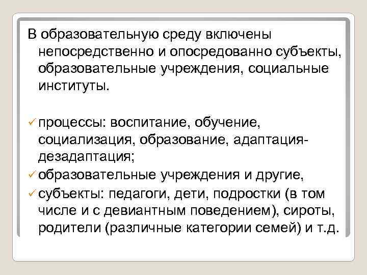 В образовательную среду включены непосредственно и опосредованно субъекты, образовательные учреждения, социальные институты. ü процессы: