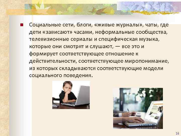 n Социальные сети, блоги, «живые журналы» , чаты, где дети «зависают» часами, неформальные сообщества,