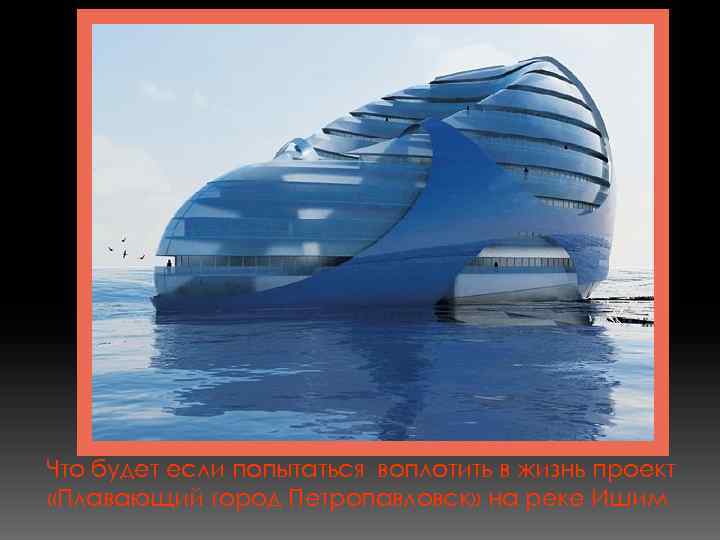 Что будет если попытаться воплотить в жизнь проект «Плавающий город Петропавловск» на реке Ишим