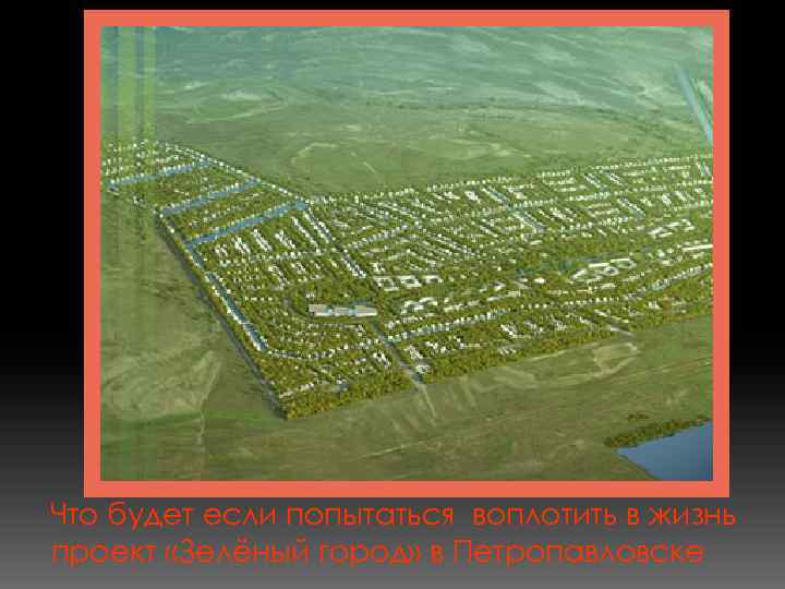 Что будет если попытаться воплотить в жизнь проект «Зелёный город» в Петропавловске 
