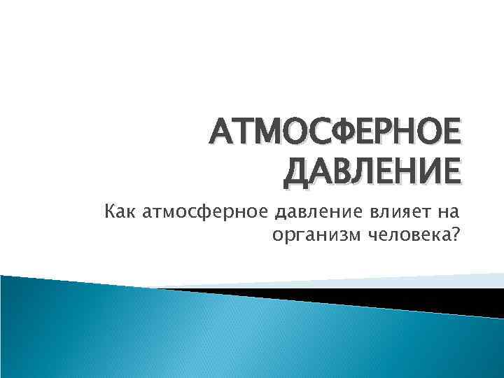 АТМОСФЕРНОЕ ДАВЛЕНИЕ Как атмосферное давление влияет на организм человека? 