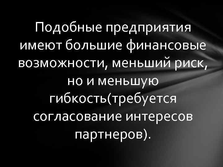 Подобные предприятия имеют большие финансовые возможности, меньший риск, но и меньшую гибкость(требуется согласование интересов