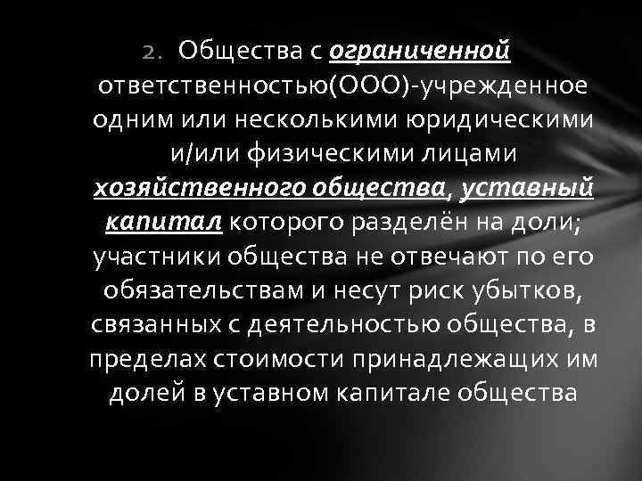 2. Общества с ограниченной ответственностью(ООО)-учрежденное одним или несколькими юридическими и/или физическими лицами хозяйственного общества,