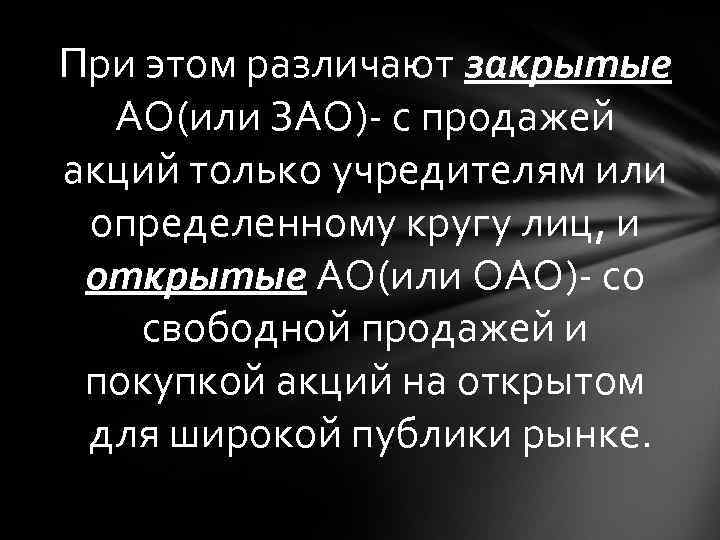 При этом различают закрытые АО(или ЗАО)- с продажей акций только учредителям или определенному кругу