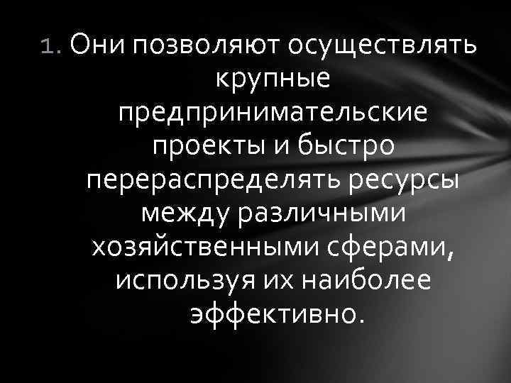 1. Они позволяют осуществлять крупные предпринимательские проекты и быстро перераспределять ресурсы между различными хозяйственными