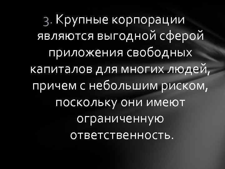 3. Крупные корпорации являются выгодной сферой приложения свободных капиталов для многих людей, причем с