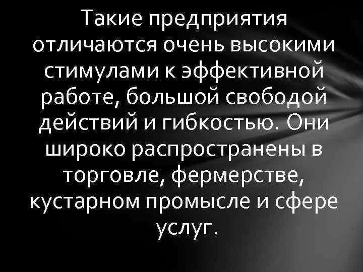 Такие предприятия отличаются очень высокими стимулами к эффективной работе, большой свободой действий и гибкостью.