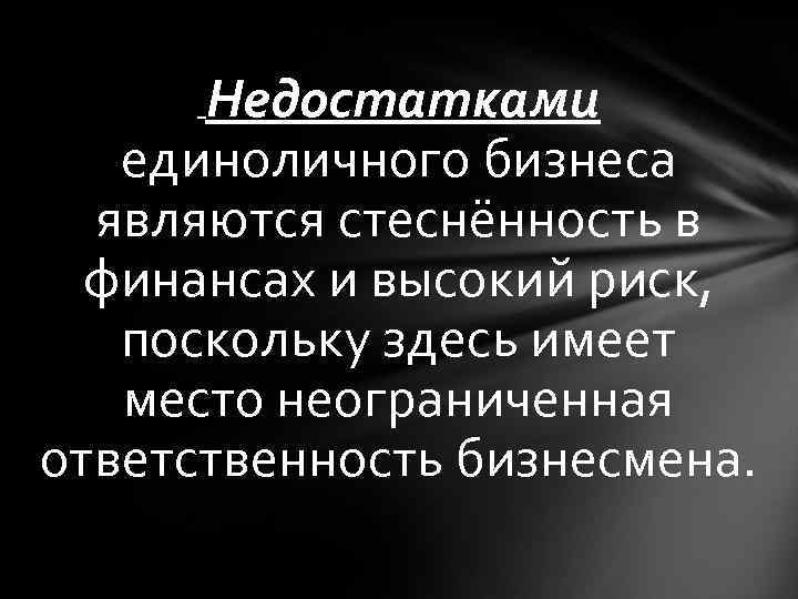 Недостатками единоличного бизнеса являются стеснённость в финансах и высокий риск, поскольку здесь имеет место