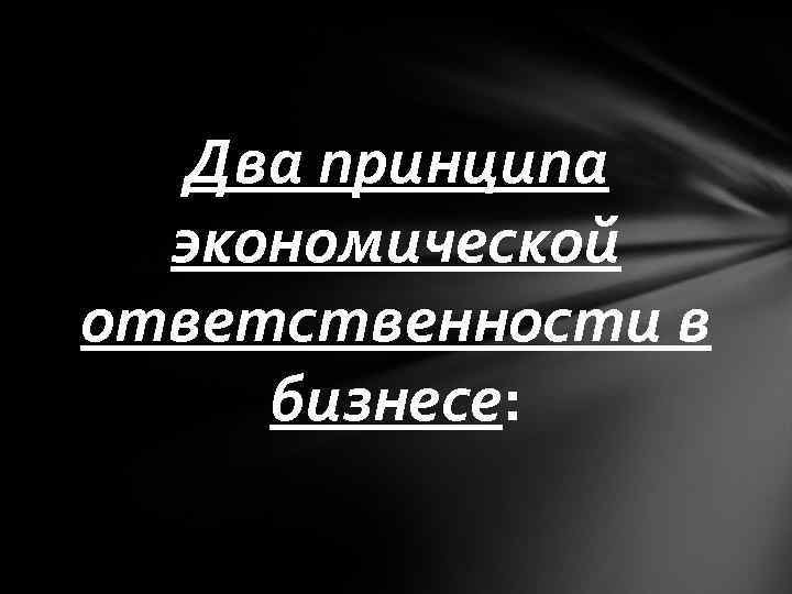 Два принципа экономической ответственности в бизнесе: 