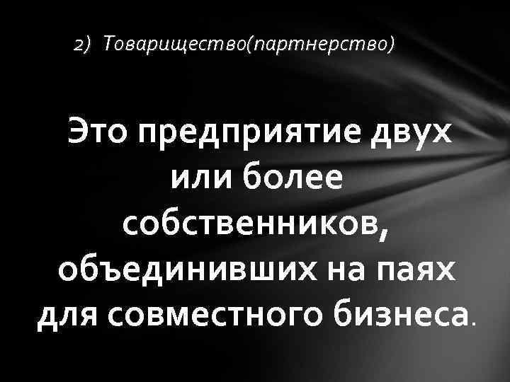 2) Товарищество(партнерство) Это предприятие двух или более собственников, объединивших на паях для совместного бизнеса.