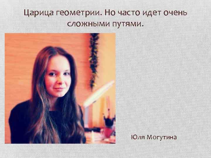 Царица геометрии. Но часто идет очень сложными путями. Юля Могутина 