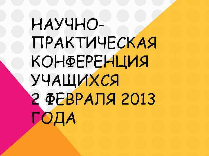 НАУЧНОПРАКТИЧЕСКАЯ КОНФЕРЕНЦИЯ УЧАЩИХСЯ 2 ФЕВРАЛЯ 2013 ГОДА 