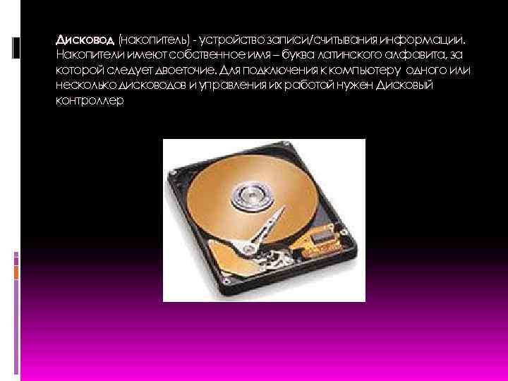 Дисковод (накопитель) - устройство записи/считывания информации. Накопители имеют собственное имя – буква латинского алфавита,
