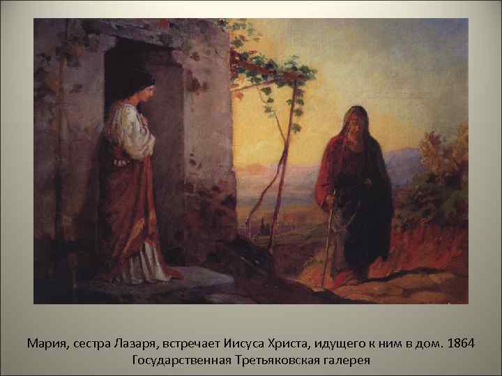 Мария, сестра Лазаря, встречает Иисуса Христа, идущего к ним в дом. 1864 Государственная Третьяковская