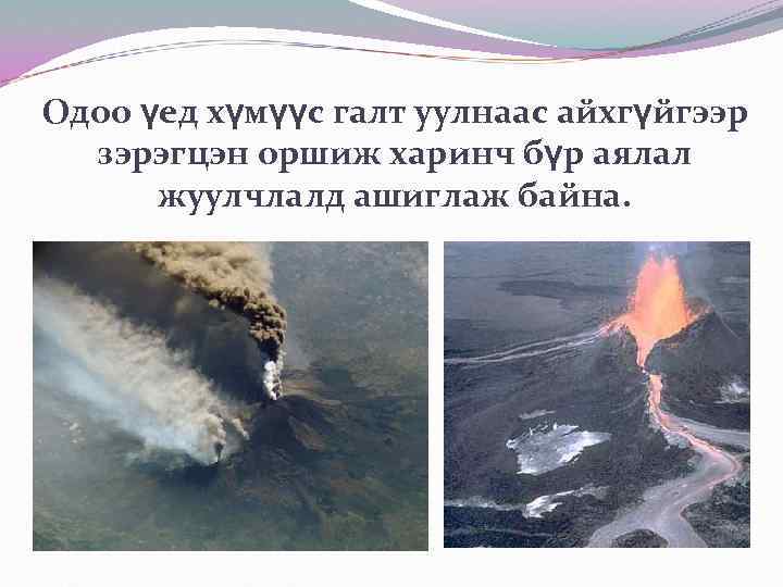 Одоо үед хүмүүс галт уулнаас айхгүйгээр зэрэгцэн оршиж харинч бүр аялал жуулчлалд ашиглаж байна.