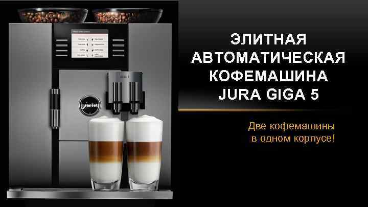 ЭЛИТНАЯ АВТОМАТИЧЕСКАЯ КОФЕМАШИНА JURA GIGA 5 Две кофемашины в одном корпусе! 