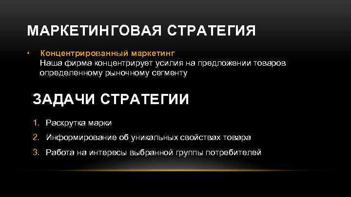 МАРКЕТИНГОВАЯ СТРАТЕГИЯ • Концентрированный маркетинг Наша фирма концентрирует усилия на предложении товаров определенному рыночному