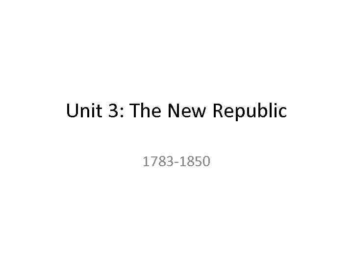 Unit 3: The New Republic 1783 -1850 