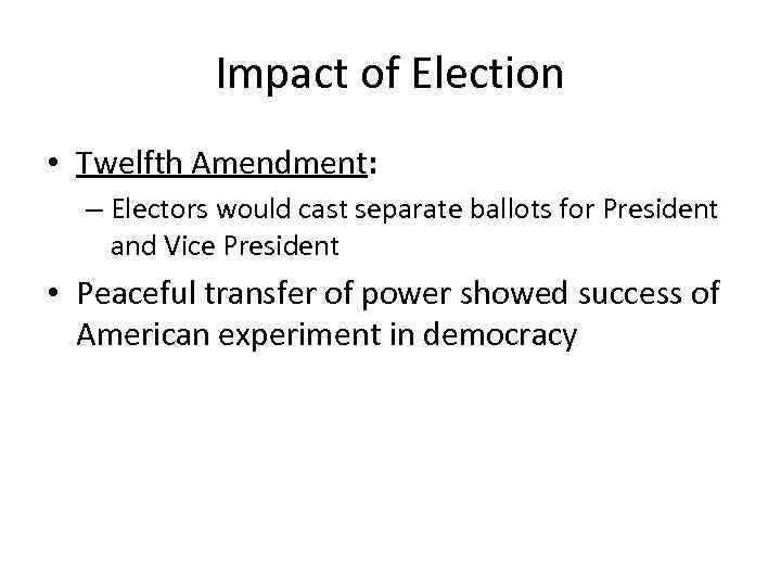 Impact of Election • Twelfth Amendment: – Electors would cast separate ballots for President