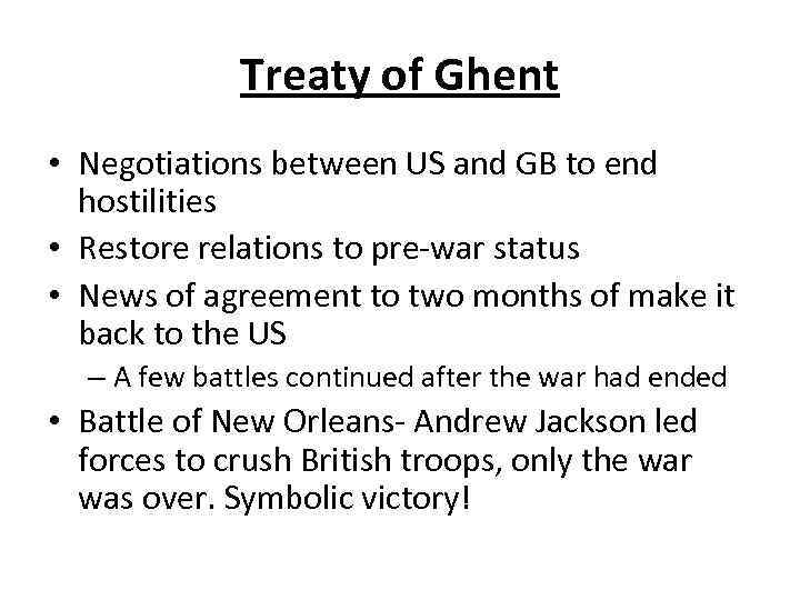 Treaty of Ghent • Negotiations between US and GB to end hostilities • Restore