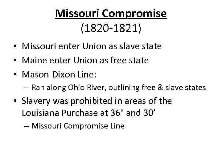 Missouri Compromise (1820 -1821) • Missouri enter Union as slave state • Maine enter