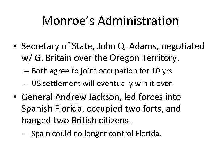 Monroe’s Administration • Secretary of State, John Q. Adams, negotiated w/ G. Britain over