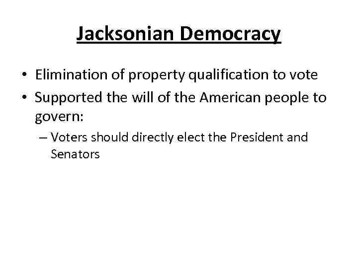 Jacksonian Democracy • Elimination of property qualification to vote • Supported the will of