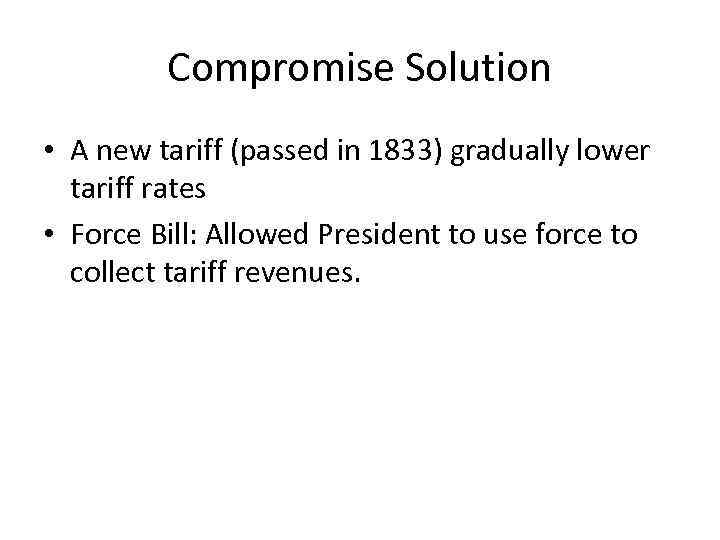 Compromise Solution • A new tariff (passed in 1833) gradually lower tariff rates •