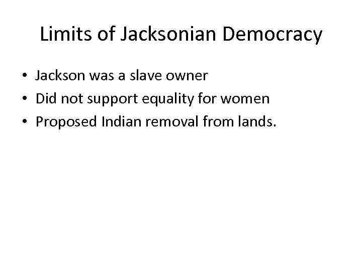 Limits of Jacksonian Democracy • Jackson was a slave owner • Did not support