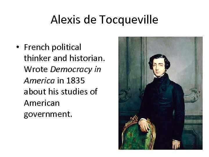 Alexis de Tocqueville • French political thinker and historian. Wrote Democracy in America in