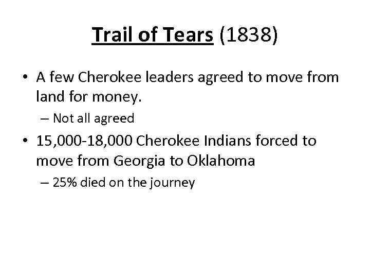 Trail of Tears (1838) • A few Cherokee leaders agreed to move from land