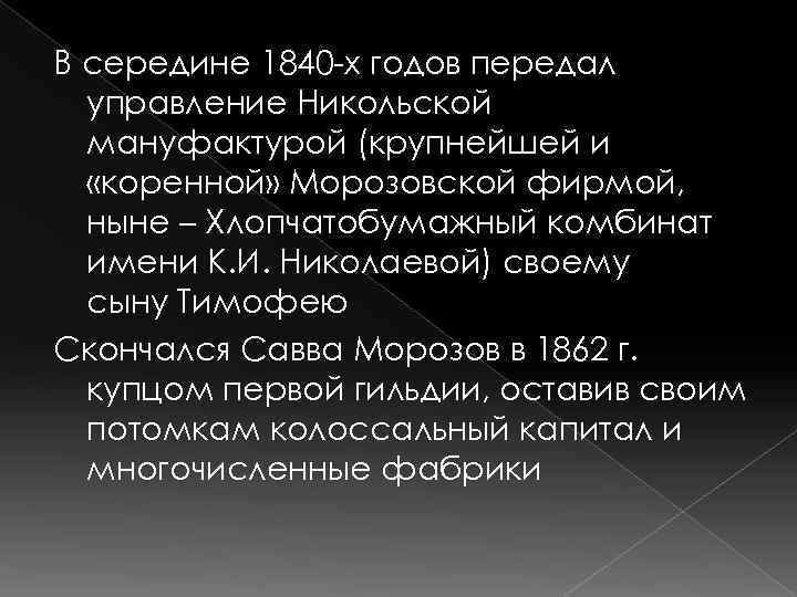 В середине 1840 -х годов передал управление Никольской мануфактурой (крупнейшей и «коренной» Морозовской фирмой,