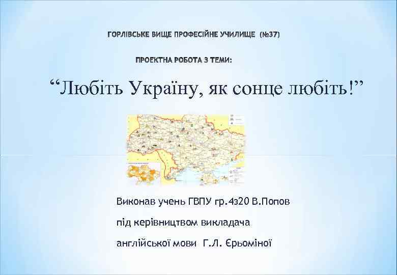 “Любіть Україну, як сонце любіть!” Виконав учень ГВПУ гр. 4 з 20 В. Попов