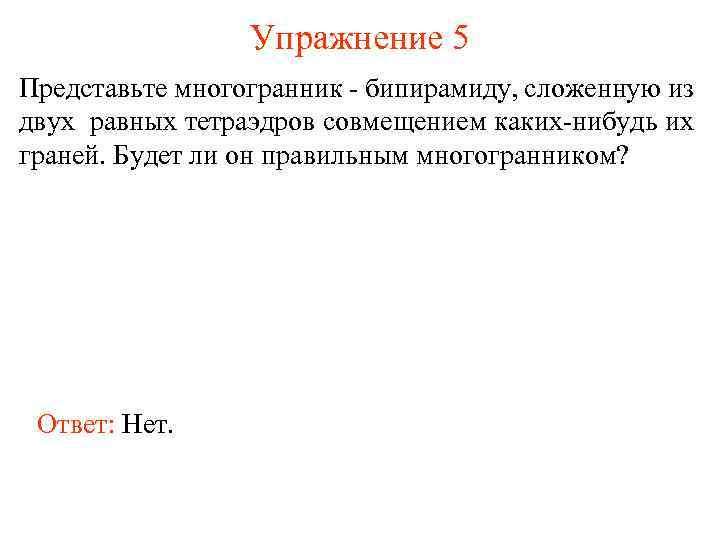 Упражнение 5 Представьте многогранник - бипирамиду, сложенную из двух равных тетраэдров совмещением каких-нибудь их