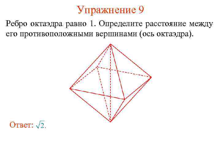 Упражнение 9 Ребро октаэдра равно 1. Определите расстояние между его противоположными вершинами (ось октаэдра).