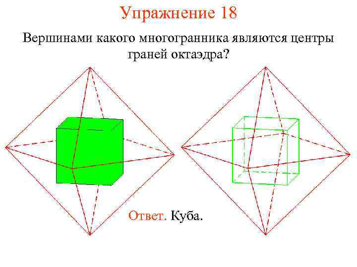 Упражнение 18 Вершинами какого многогранника являются центры граней октаэдра? Ответ. Куба. 