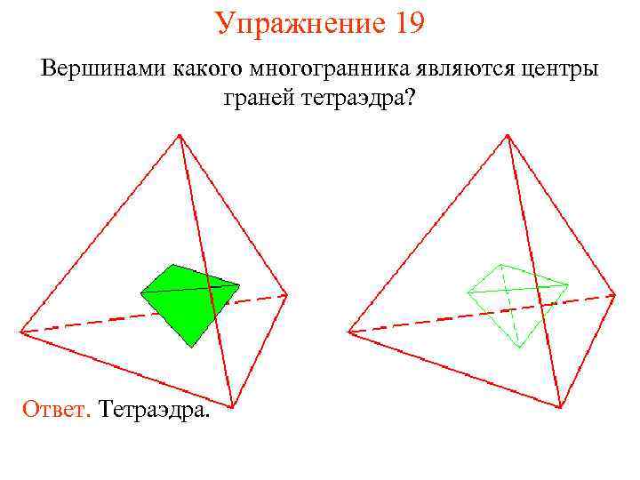 Упражнение 19 Вершинами какого многогранника являются центры граней тетраэдра? Ответ. Тетраэдра. 