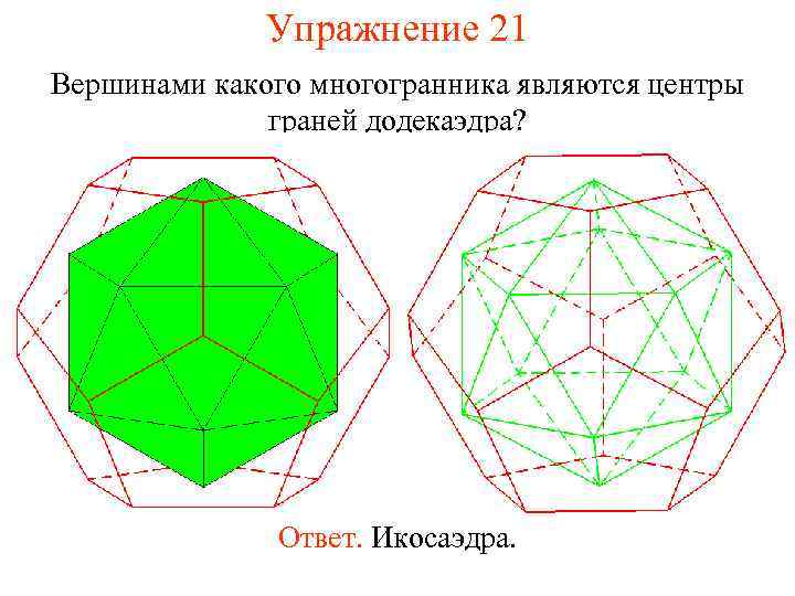 Упражнение 21 Вершинами какого многогранника являются центры граней додекаэдра? Ответ. Икосаэдра. 