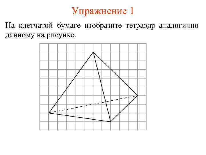 Упражнение 1 На клетчатой бумаге изобразите тетраэдр аналогично данному на рисунке. 