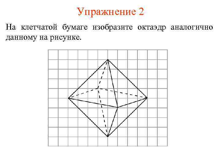 Упражнение 2 На клетчатой бумаге изобразите октаэдр аналогично данному на рисунке. 