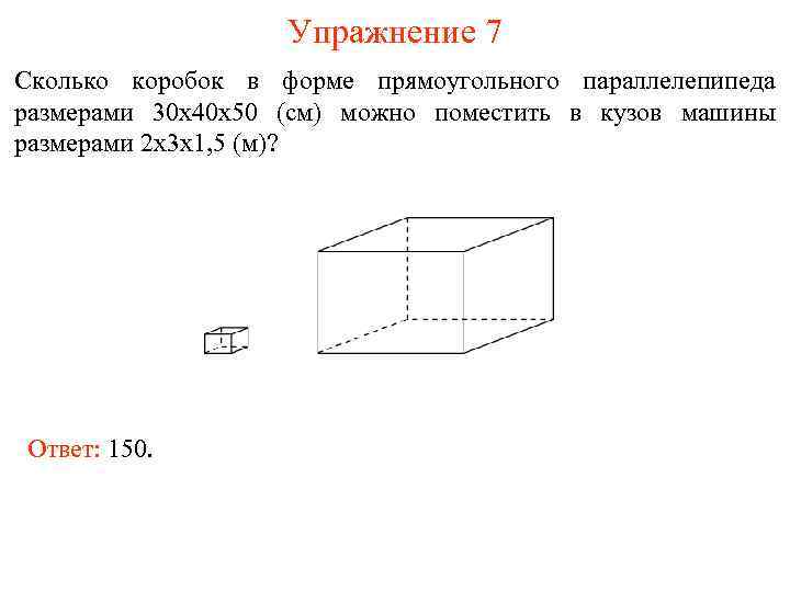 Упражнение 7 Сколько коробок в форме прямоугольного параллелепипеда размерами 30 х40 х50 (см) можно