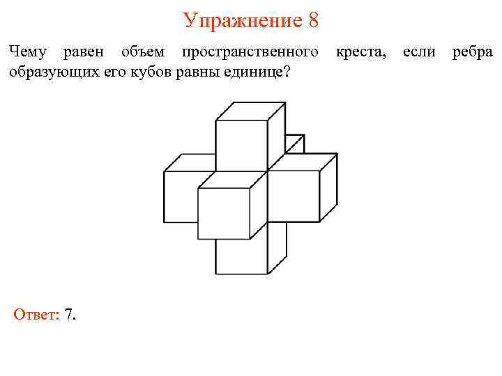 Упражнение 8 Чему равен объем пространственного образующих его кубов равны единице? Ответ: 7. креста,