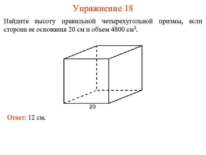 Упражнение 18 Найдите высоту правильной четырехугольной призмы, если сторона ее основания 20 см и